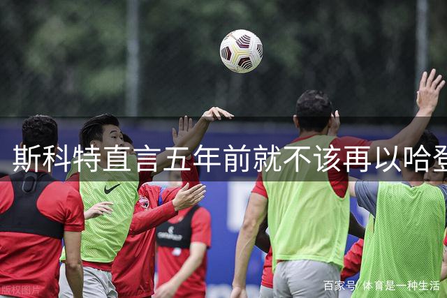 斯科特直言五年前就不该再以哈登为核心建队