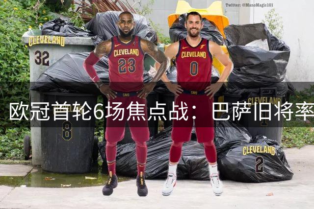 欧冠首轮6场焦点战：巴萨旧将率队突围 两大豪门对决